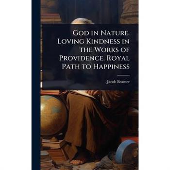 God in Nature. Loving Kindness in the Works of Providence. Royal Path to Happiness