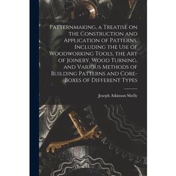 Patternmaking, a Treatise on the Construction and Application of Patterns, Including the use of Woodworking Tools, the art of Joinery, Wood Turning, and Various Methods of Building Patterns and Core-b