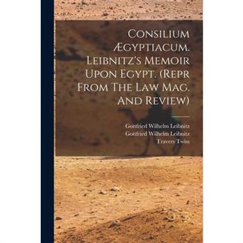 Consilium ?gyptiacum. Leibnitz's Memoir Upon Egypt. (repr From The Law Mag. And Review)