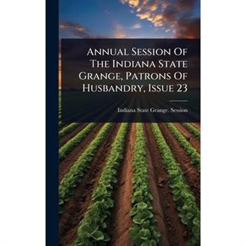Annual Session Of The Indiana State Grange, Patrons Of Husbandry, Issue 23