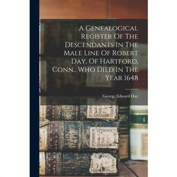 A Genealogical Register Of The Descendants In The Male Line Of Robert Day, Of Hartford, Conn., Who Died In The Year 1648