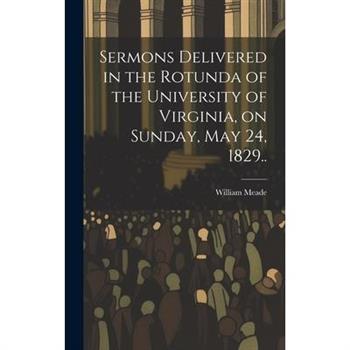 Sermons Delivered in the Rotunda of the University of Virginia, on Sunday, May 24, 1829..