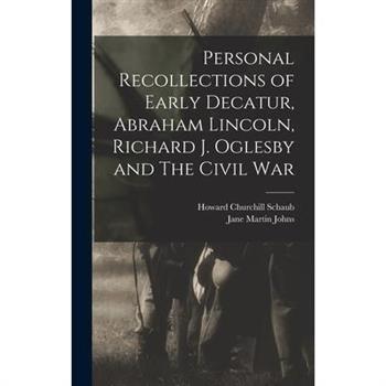 Personal Recollections of Early Decatur, Abraham Lincoln, Richard J. Oglesby and The Civil War