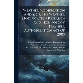 Weather Modification And S. 517, The Weather Modification Research And Technology Transfer Authorization Act Of 2005