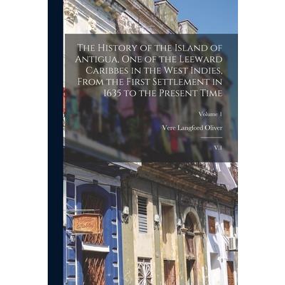 The History of the Island of Antigua, One of the Leeward Caribbes in the West Indies, From the First Settlement in 1635 to the Present Time