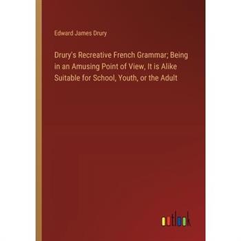 Drury’s Recreative French Grammar; Being in an Amusing Point of View, It is Alike Suitable for School, Youth, or the Adult