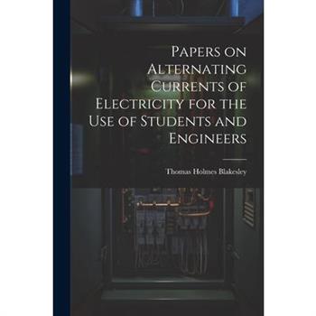 Papers on Alternating Currents of Electricity for the Use of Students and Engineers