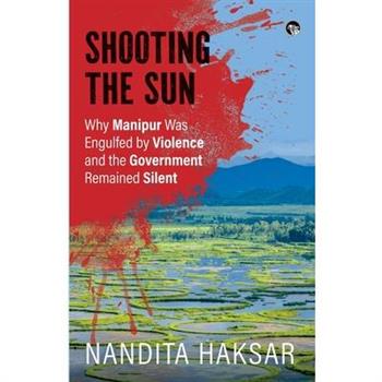 Shooting the Sun Why Manipur Was Engulfed by Violence and the Government Remained Silent