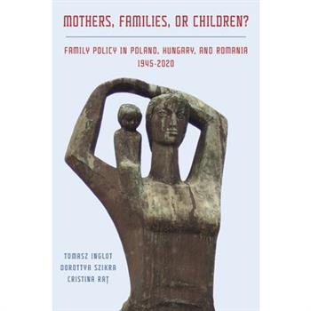 Mothers, Families or Children? Family Policy in Poland, Hungary, and Romania, 1945-2020