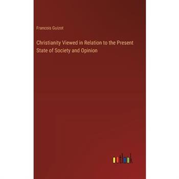 Christianity Viewed in Relation to the Present State of Society and Opinion