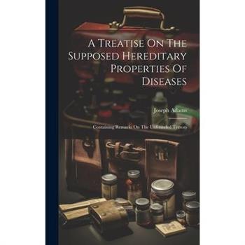 A Treatise On The Supposed Hereditary Properties Of Diseases