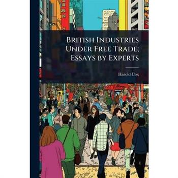 British Industries Under Free Trade; Essays by Experts