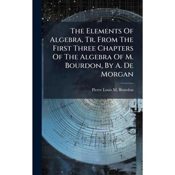 The Elements Of Algebra, Tr. From The First Three Chapters Of The Algebra Of M. Bourdon, By A. De Morgan
