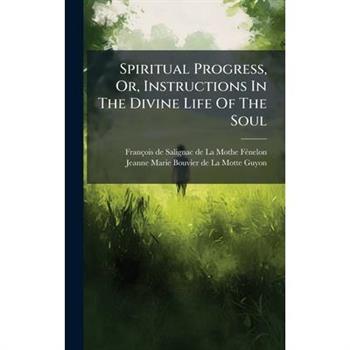 Spiritual Progress, Or, Instructions In The Divine Life Of The Soul