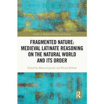 Fragmented Nature: Medieval Latinate Reasoning on the Natural World and Its Order