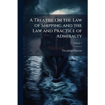A Treatise On the Law of Shipping and the Law and Practice of Admiralty