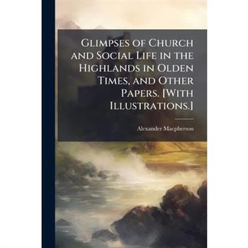 Glimpses of Church and Social Life in the Highlands in Olden Times, and Other Papers. [With Illustrations.]