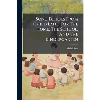 Song Echoes From Child Land For The Home, The School, And The Kindergarten