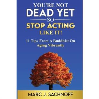 You’re Not Dead Yet - So Stop Acting Like It! 11 Tips From A Buddhist On Aging Vibrantly