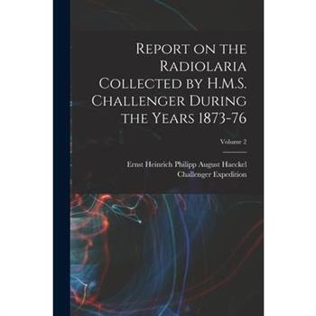 Report on the Radiolaria Collected by H.M.S. Challenger During the Years 1873-76; Volume 2