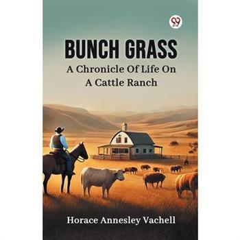 Bunch Grass A Chronicle Of Life On A Cattle Ranch