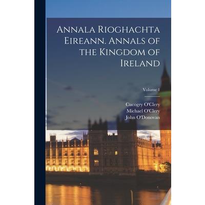 Annala Rioghachta Eireann. Annals of the Kingdom of Ireland; Volume 1