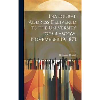 Inaugural Address Delivered to the University of Glasgow, Novemeber 19, 1873