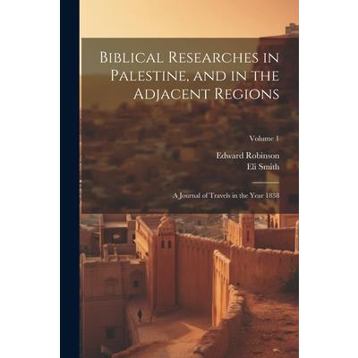 Biblical Researches in Palestine, and in the Adjacent Regions