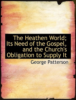 The Heathen World; Its Need of the Gospel, and the Church’s Obligation to Supply It