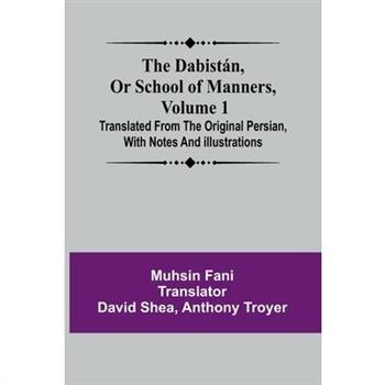 The Dabist n, Or School Of Manners, Volume 1; Translated From The Original Persian, With Notes And Illustrations