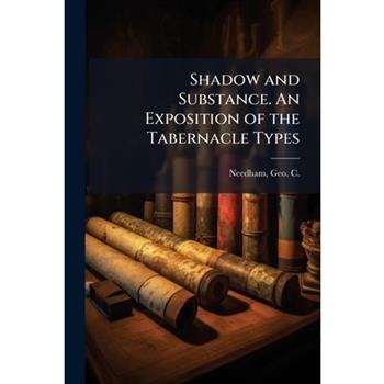 Shadow and Substance. An Exposition of the Tabernacle Types