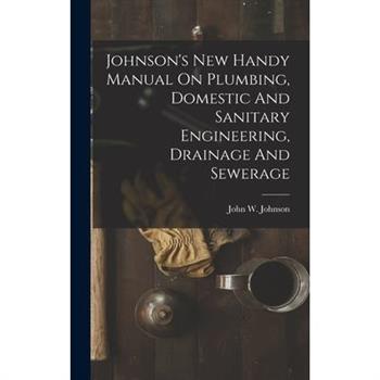 Johnson's New Handy Manual On Plumbing, Domestic And Sanitary Engineering, Drainage And Sewerage
