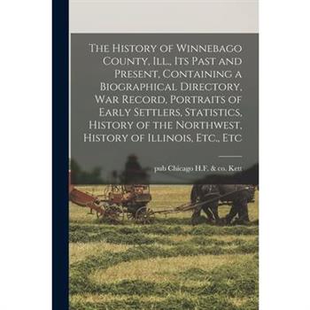 The History of Winnebago County, Ill., its Past and Present, Containing a Biographical Directory, war Record, Portraits of Early Settlers, Statistics, History of the Northwest, History of Illinois, Et