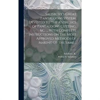 Salisbury's Great Pantaloons System, Devoted to the ?sthetics of Pantaloons Cutting, &c. ... With Complete Instructions on the Most Approved Methods of Making up the Same ..