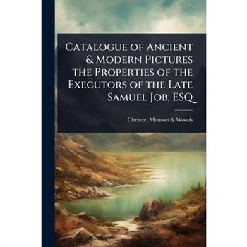Catalogue of Ancient & Modern Pictures the Properties of the Executors of the Late Samuel Job, ESQ