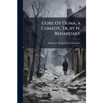 Gore Ot Ouma, a Comedy, Tr. by N. Benardaky