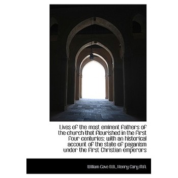 Lives of the Most Eminent Fathers of the Church That Flourished in the First Four Centuries; With an