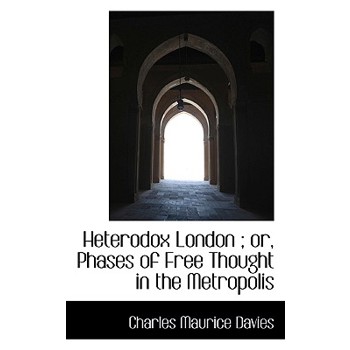 Heterodox London; Or, Phases of Free Thought in the Metropolis