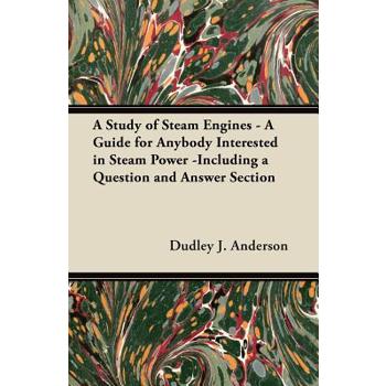 A Study of Steam Engines - A Guide for Anybody Interested in Steam Power -Including a Question and Answer Section