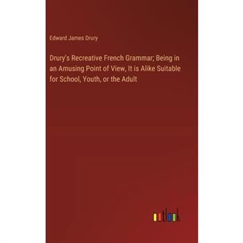 Drury’s Recreative French Grammar; Being in an Amusing Point of View, It is Alike Suitable for School, Youth, or the Adult