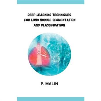 Deep Learning Techniques for Lung Nodule Segmentation and Classification