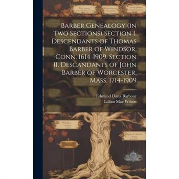 Barber Genealogy (in Two Sections) Section I. Descendants of Thomas Barber of Windsor, Conn. 1614-1909. Section II. Descandants of John Barber of Worcester, Mass. 1714-1909
