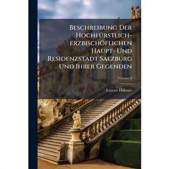 Beschreibung Der Hochf?1/4rstlich-erzbisch繹flichen Haupt- Und Residenzstadt Salzburg Und Ihrer Gegenden