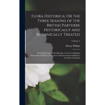 Flora Historica; Or the Three Seasons of the British Parterre Historically and Botanically Treated