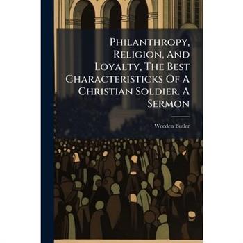 Philanthropy, Religion, And Loyalty, The Best Characteristicks Of A Christian Soldier. A Sermon