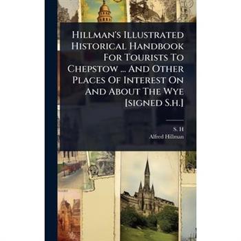 Hillman’s Illustrated Historical Handbook For Tourists To Chepstow ... And Other Places Of Interest On And About The Wye [signed S.h.]