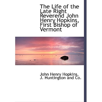 The Life of the Late Right Reverend John Henry Hopkins, First Bishop of Vermont