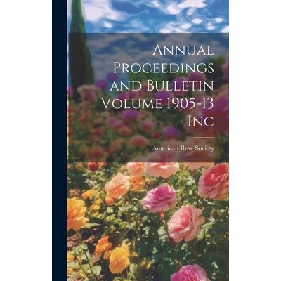 Annual Proceedings and Bulletin Volume 1905-13 Inc
