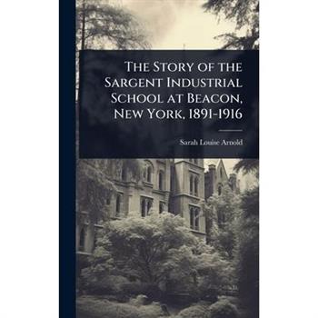 The Story of the Sargent Industrial School at Beacon, New York, 1891-1916