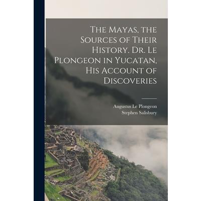 The Mayas, the Sources of Their History. Dr. Le Plongeon in Yucatan, his Account of Discoveries